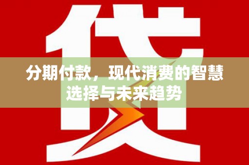 廉江分期付款，现代消费的智慧选择与未来趋势