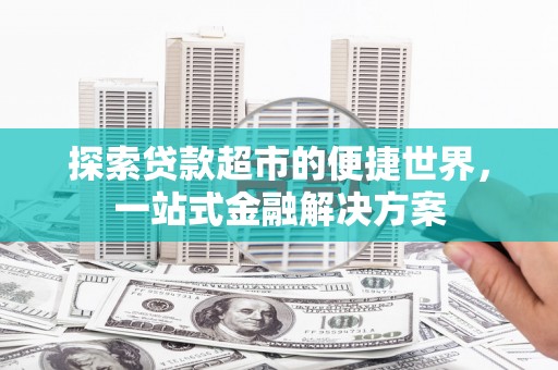 廉江探索贷款超市的便捷世界，一站式金融解决方案