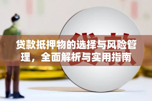 廉江贷款抵押物的选择与风险管理，全面解析与实用指南