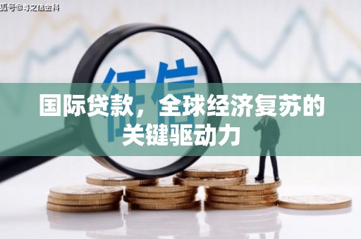 廉江国际贷款，全球经济复苏的关键驱动力
