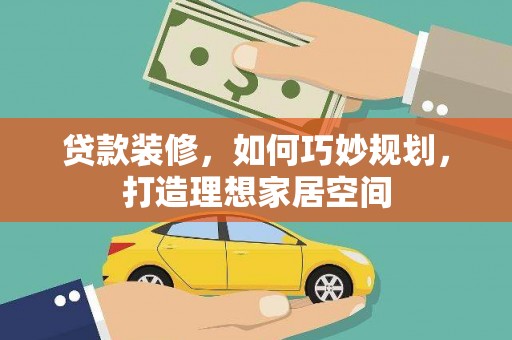 廉江贷款装修，如何巧妙规划，打造理想家居空间