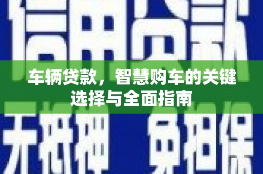 廉江车辆贷款，智慧购车的关键选择与全面指南