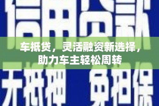 廉江车抵贷，灵活融资新选择，助力车主轻松周转