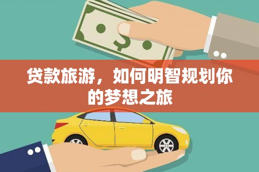 廉江贷款旅游，如何明智规划你的梦想之旅