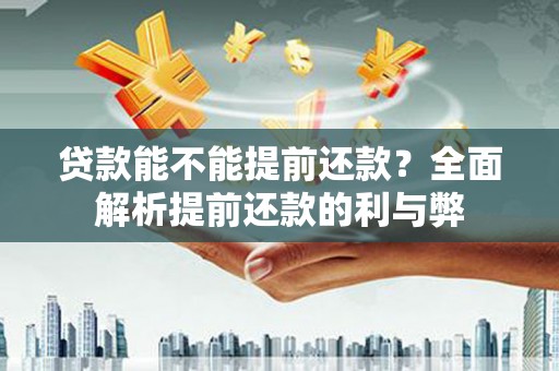 廉江贷款能不能提前还款？全面解析提前还款的利与弊