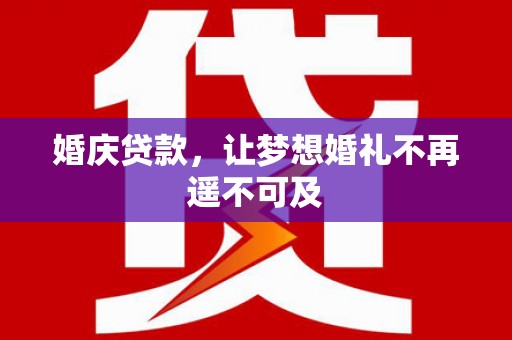 廉江婚庆贷款，让梦想婚礼不再遥不可及