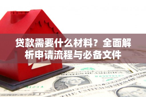 廉江贷款需要什么材料？全面解析申请流程与必备文件