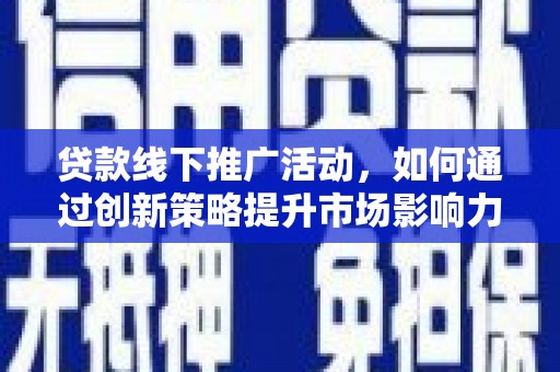 廉江贷款线下推广活动，如何通过创新策略提升市场影响力