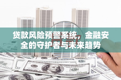 廉江贷款风险预警系统，金融安全的守护者与未来趋势