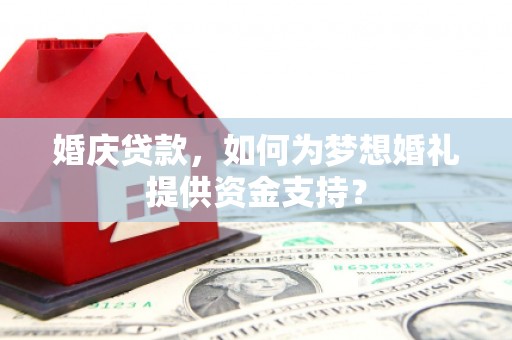 廉江婚庆贷款，如何为梦想婚礼提供资金支持？
