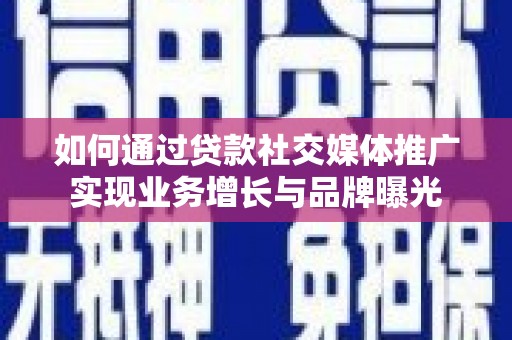 廉江如何通过贷款社交媒体推广实现业务增长与品牌曝光