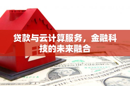 廉江贷款与云计算服务，金融科技的未来融合