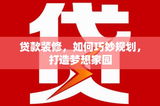 廉江贷款装修，如何巧妙规划，打造梦想家园