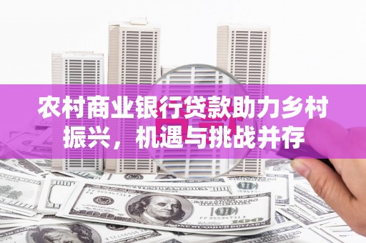 廉江农村商业银行贷款助力乡村振兴，机遇与挑战并存
