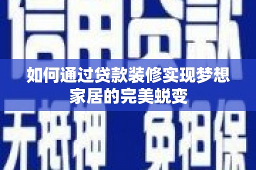 廉江如何通过贷款装修实现梦想家居的完美蜕变