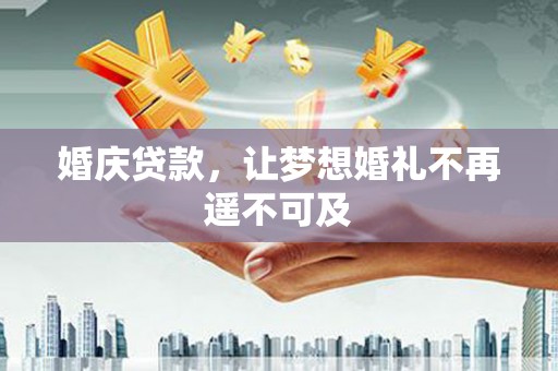 廉江婚庆贷款，让梦想婚礼不再遥不可及