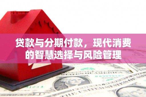 廉江贷款与分期付款，现代消费的智慧选择与风险管理