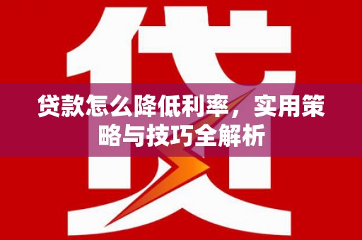 廉江贷款怎么降低利率，实用策略与技巧全解析