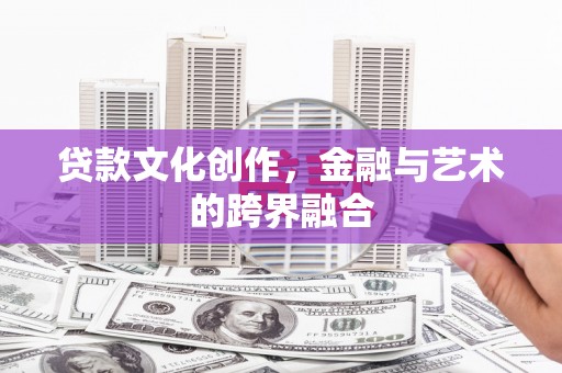 廉江贷款文化创作，金融与艺术的跨界融合