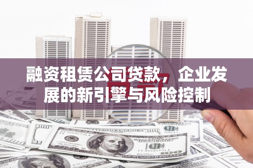 廉江融资租赁公司贷款，企业发展的新引擎与风险控制