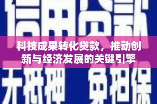 廉江科技成果转化贷款，推动创新与经济发展的关键引擎