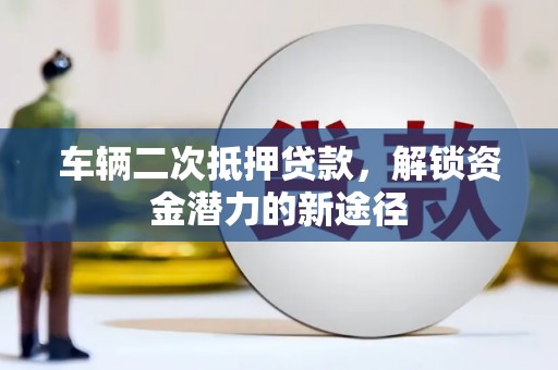 廉江车辆二次抵押贷款，解锁资金潜力的新途径