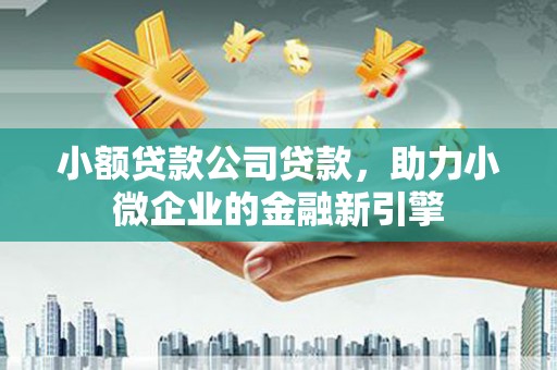 廉江小额贷款公司贷款，助力小微企业的金融新引擎