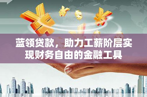 廉江蓝领贷款，助力工薪阶层实现财务自由的金融工具