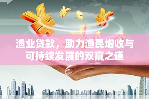 廉江渔业贷款，助力渔民增收与可持续发展的双赢之道
