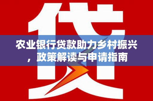 廉江农业银行贷款助力乡村振兴，政策解读与申请指南