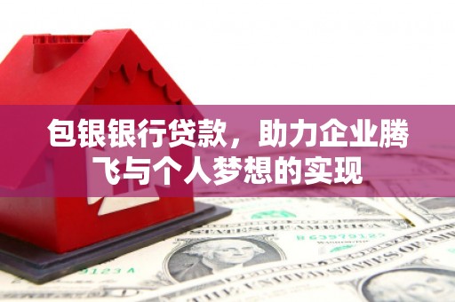 廉江包银银行贷款，助力企业腾飞与个人梦想的实现