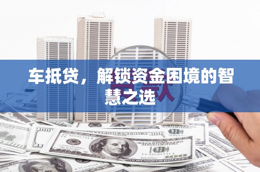 廉江车抵贷，解锁资金困境的智慧之选