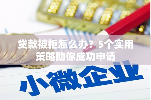 廉江贷款被拒怎么办？5个实用策略助你成功申请