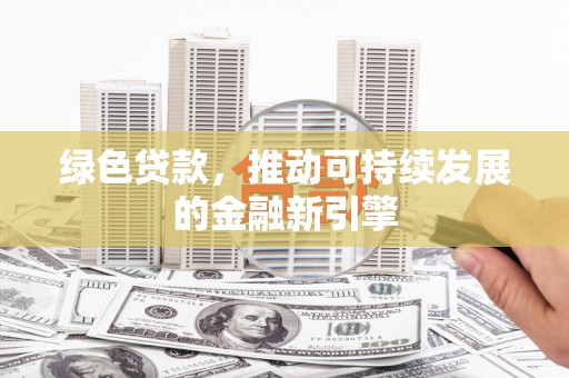 廉江绿色贷款，推动可持续发展的金融新引擎
