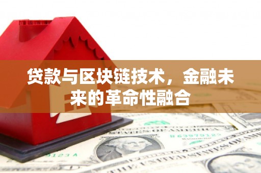 廉江贷款与区块链技术，金融未来的革命性融合