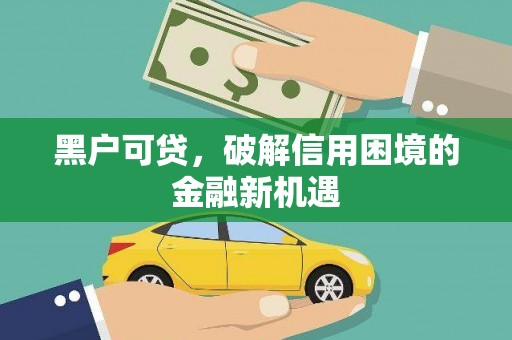 廉江黑户可贷，破解信用困境的金融新机遇