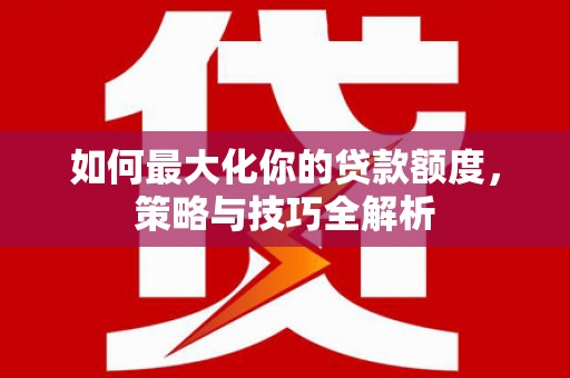 廉江如何最大化你的贷款额度，策略与技巧全解析
