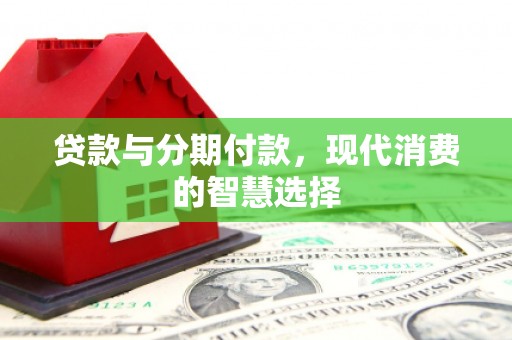 廉江贷款与分期付款，现代消费的智慧选择