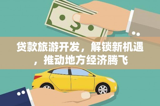 廉江贷款旅游开发，解锁新机遇，推动地方经济腾飞