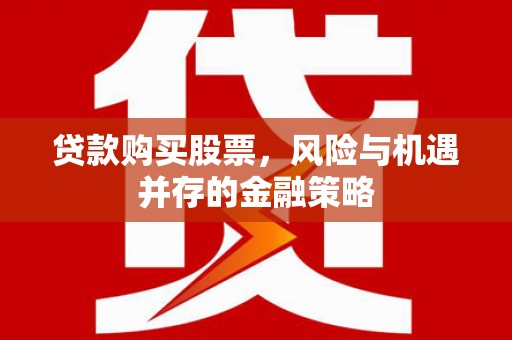 廉江贷款购买股票，风险与机遇并存的金融策略