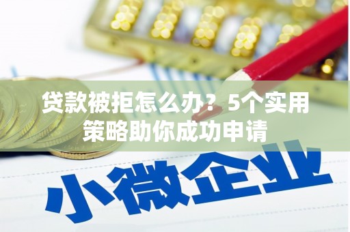 廉江贷款被拒怎么办？5个实用策略助你成功申请