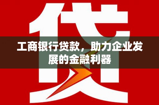 廉江工商银行贷款，助力企业发展的金融利器