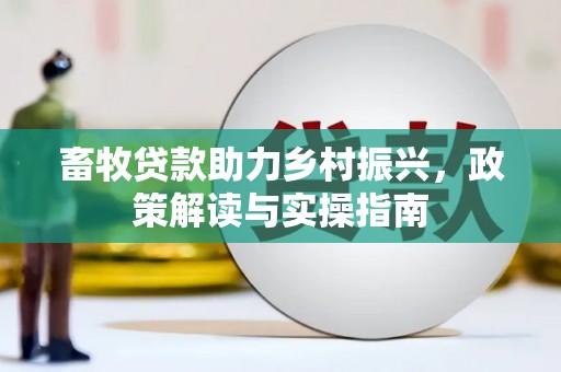 廉江畜牧贷款助力乡村振兴，政策解读与实操指南