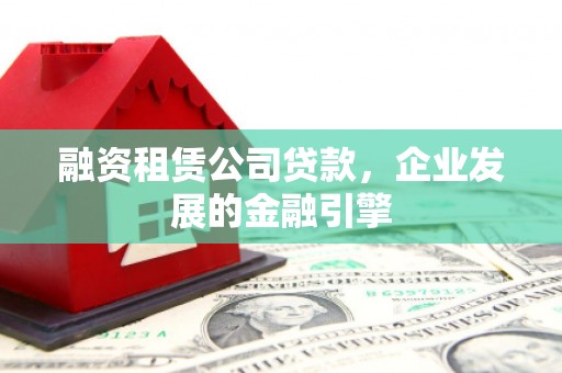 廉江融资租赁公司贷款，企业发展的金融引擎