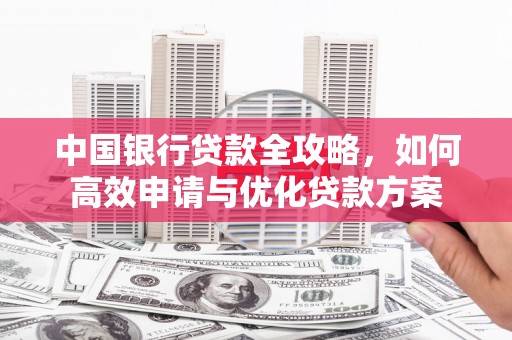 廉江中国银行贷款全攻略，如何高效申请与优化贷款方案