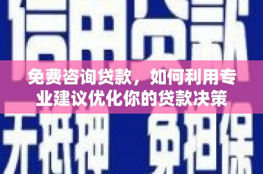 廉江免费咨询贷款，如何利用专业建议优化你的贷款决策