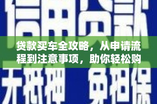 廉江贷款买车全攻略，从申请流程到注意事项，助你轻松购车