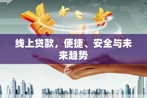 廉江线上贷款，便捷、安全与未来趋势