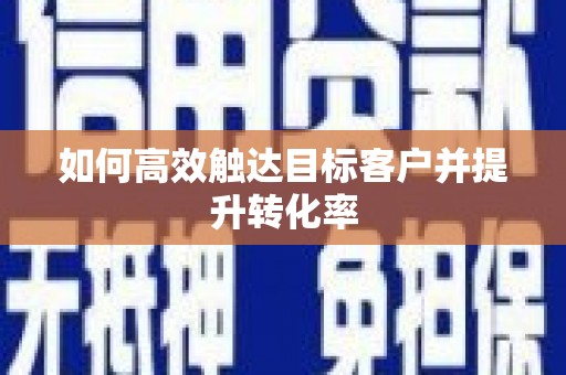 廉江如何高效触达目标客户并提升转化率
