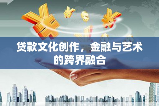 廉江贷款文化创作，金融与艺术的跨界融合